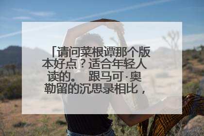 请问菜根谭那个版本好点?适合年轻人读的。 跟马可·奥勒留的沉思录相比,孰优孰劣....