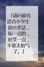 请问谁有适合小学生的小笑话，短一点的，好笑一点，不要太俗气了。
