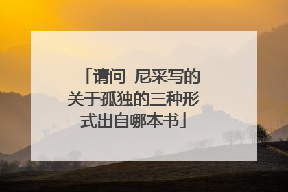 请问 尼采写的关于孤独的三种形式出自哪本书