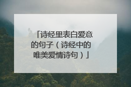 诗经里表白爱意的句子（诗经中的唯美爱情诗句）