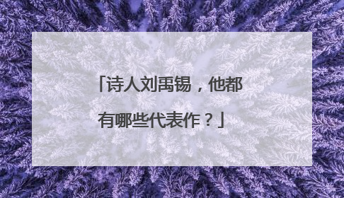 诗人刘禹锡，他都有哪些代表作？