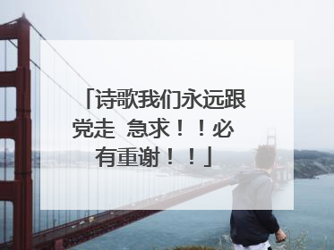 诗歌我们永远跟党走 急求!!必有重谢!!