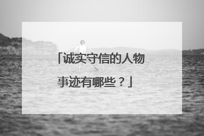 诚实守信的人物事迹有哪些?