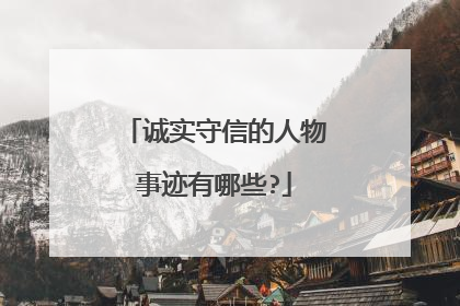 诚实守信的人物事迹有哪些?