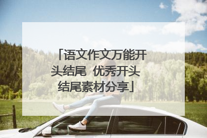 语文作文万能开头结尾 优秀开头结尾素材分享