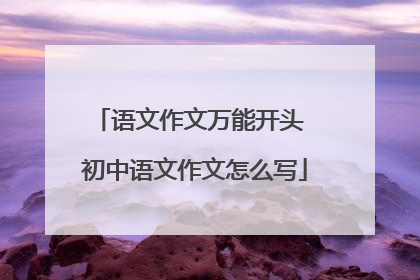 语文作文万能开头 初中语文作文怎么写