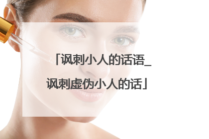 讽刺小人的话语_讽刺虚伪小人的话
