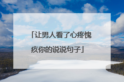 让男人看了心疼愧疚你的说说句子
