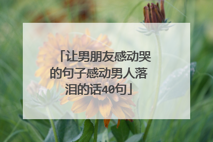 让男朋友感动哭的句子感动男人落泪的话40句
