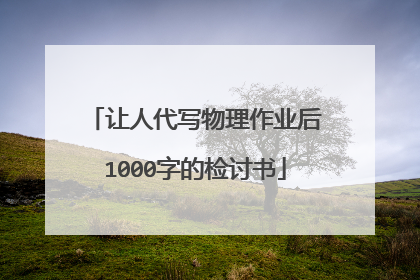 让人代写物理作业后1000字的检讨书