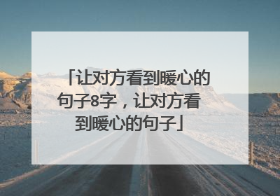 让对方看到暖心的句子8字,让对方看到暖心的句子