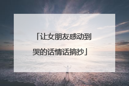 让女朋友感动到哭的话情话摘抄