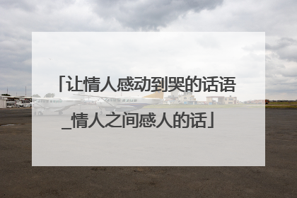 让情人感动到哭的话语_情人之间感人的话