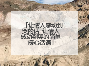 让情人感动到哭的话 让情人感动到哭的简单暖心话语