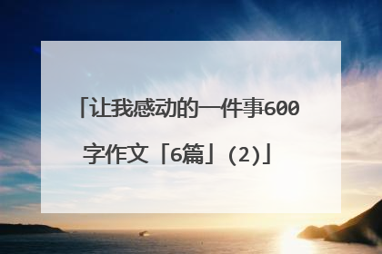 让我感动的一件事600字作文「6篇」(2)