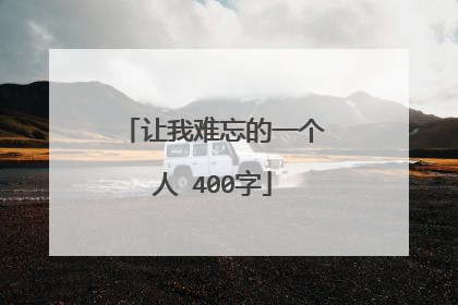 让我难忘的一个人 400字