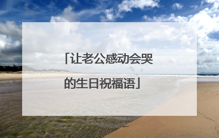让老公感动会哭的生日祝福语