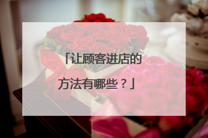 让顾客进店的方法有哪些？
