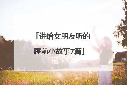 讲给女朋友听的睡前小故事7篇