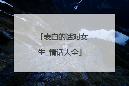 表白的话对女生_情话大全