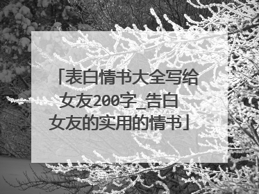 表白情书大全写给女友200字_告白女友的实用的情书