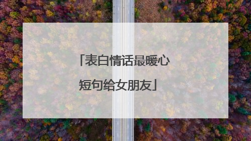 表白情话最暖心短句给女朋友