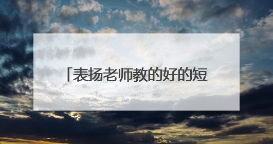 表扬老师教的好的短句 赞美老师的句子 夸奖老师教得好
