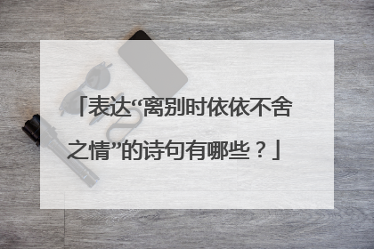 表达“离别时依依不舍之情”的诗句有哪些？