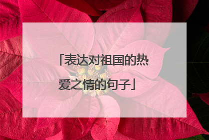 表达对祖国的热爱之情的句子