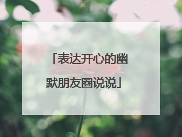 表达开心的幽默朋友圈说说