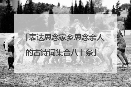 表达思念家乡思念亲人的古诗词集合八十条