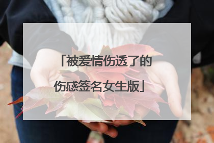 被爱情伤透了的伤感签名女生版