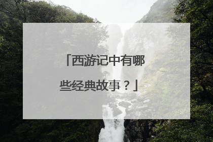 西游记中有哪些经典故事?