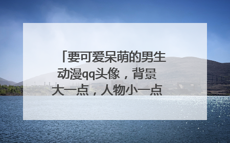 要可爱呆萌的男生动漫qq头像，背景大一点，人物小一点的那种，越多越好