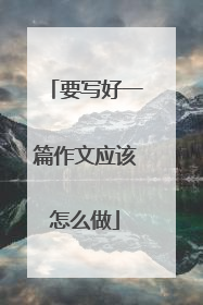 要写好一篇作文应该怎么做