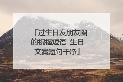 过生日发朋友圈的祝福短语 生日文案短句干净