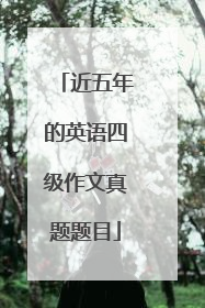 近五年的英语四级作文真题题目