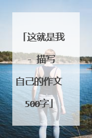 这就是我 - 描写自己的作文500字