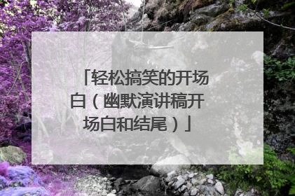 轻松搞笑的开场白(幽默演讲稿开场白和结尾)