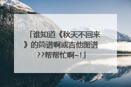 谁知道《秋天不回来》的简谱啊或吉他图谱??帮帮忙啊~!
