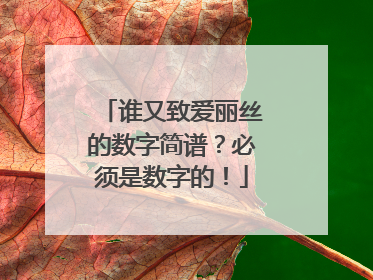 谁又致爱丽丝的数字简谱?必须是数字的!
