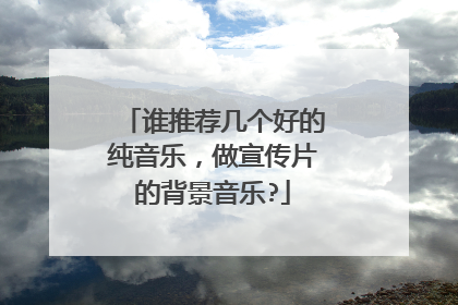谁推荐几个好的纯音乐，做宣传片的背景音乐?