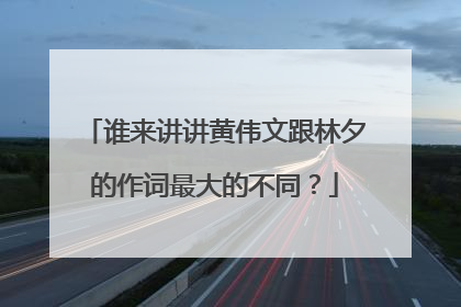 谁来讲讲黄伟文跟林夕的作词最大的不同?