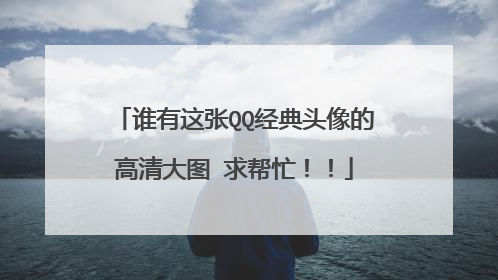 谁有这张QQ经典头像的高清大图 求帮忙!!