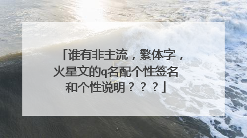 谁有非主流,繁体字,火星文的q名配个性签名和个性说明???