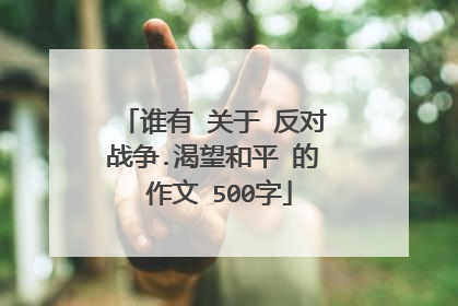 谁有 关于 反对战争.渴望和平 的 作文 500字
