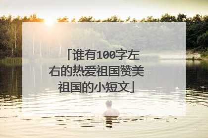 谁有100字左右的热爱祖国赞美祖国的小短文