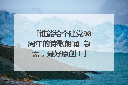谁能给个建党90周年的诗歌朗诵 急需，最好原创！