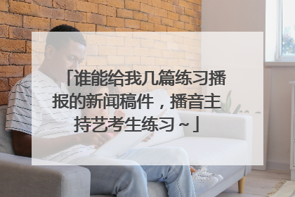 谁能给我几篇练习播报的新闻稿件，播音主持艺考生练习～