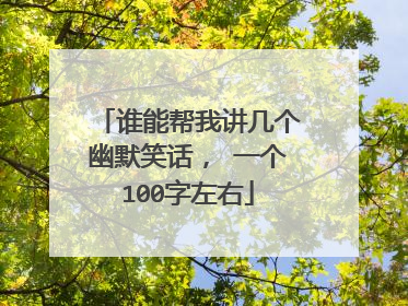 谁能帮我讲几个幽默笑话， 一个100字左右